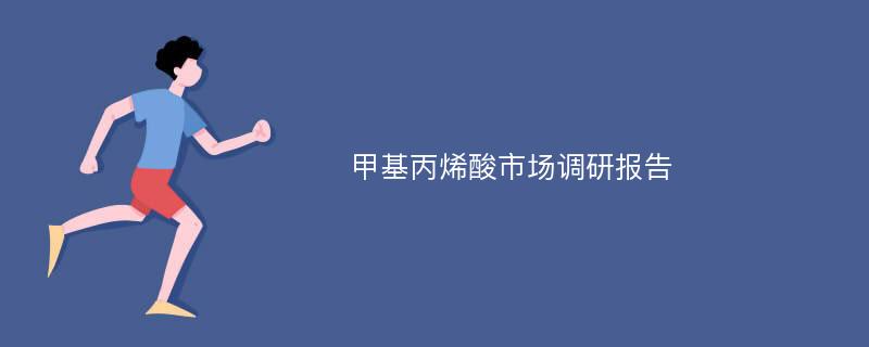 甲基丙烯酸市场调研报告