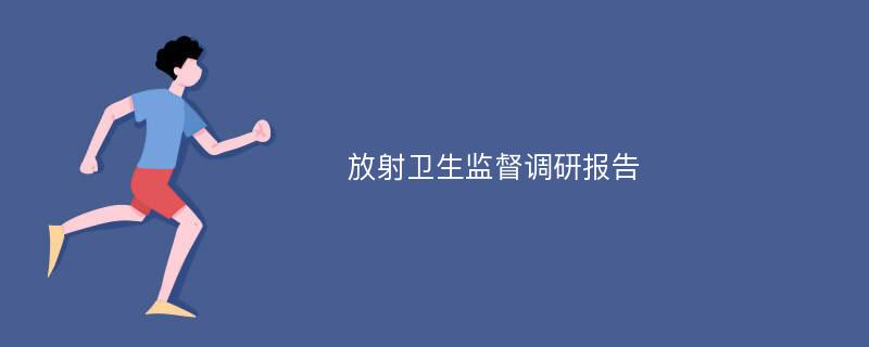 放射卫生监督调研报告