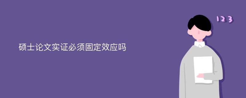 硕士论文实证必须固定效应吗