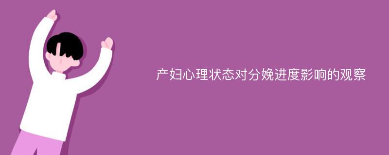 产妇心理状态对分娩进度影响的观察