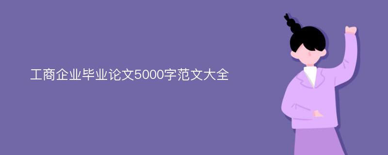 工商企业毕业论文5000字范文大全