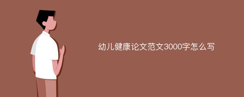 幼儿健康论文范文3000字怎么写