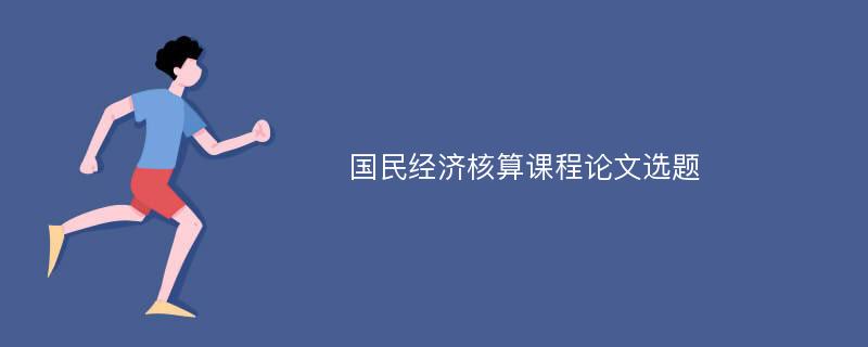 国民经济核算课程论文选题