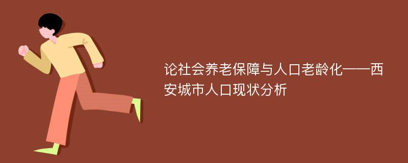 论社会养老保障与人口老龄化——西安城市人口现状分析