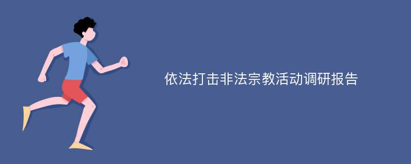 依法打击非法宗教活动调研报告