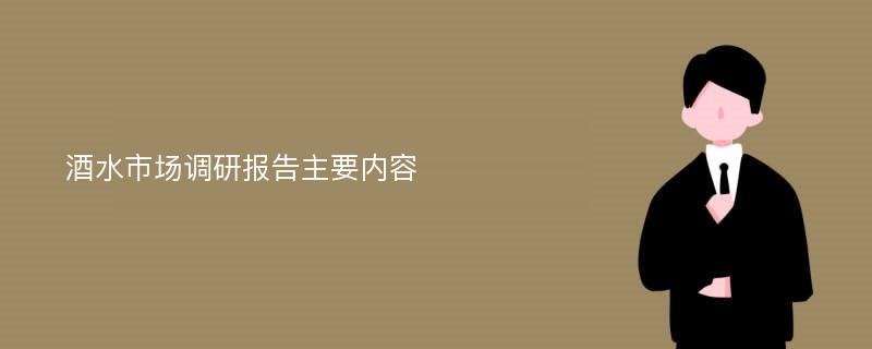 酒水市场调研报告主要内容