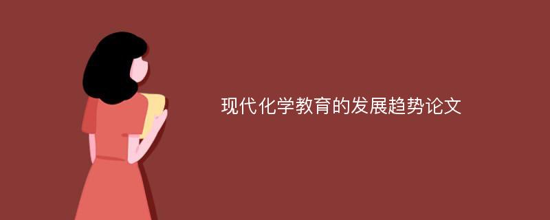 现代化学教育的发展趋势论文