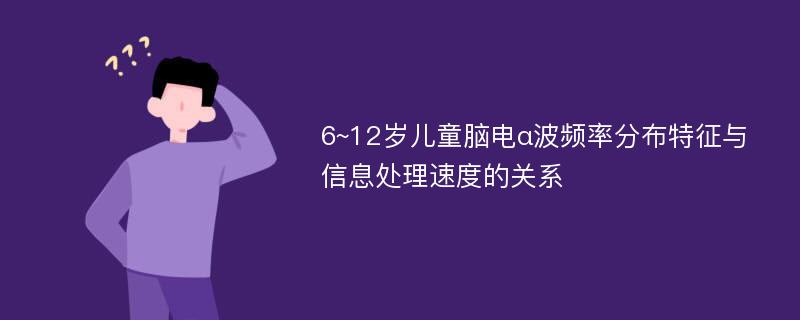 6~12岁儿童脑电α波频率分布特征与信息处理速度的关系