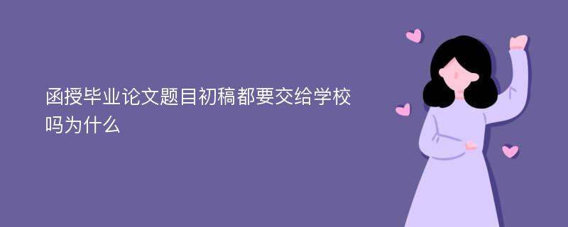 函授毕业论文题目初稿都要交给学校吗为什么