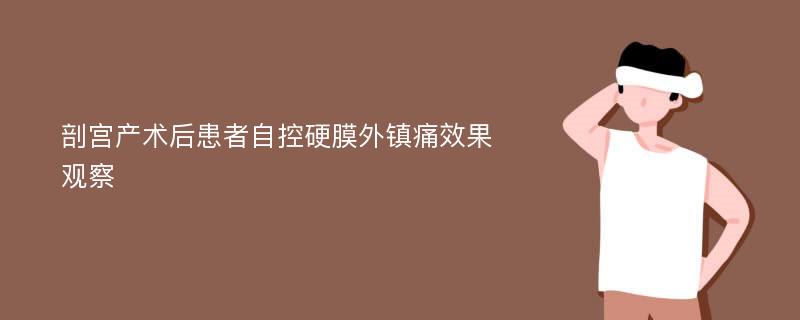 剖宫产术后患者自控硬膜外镇痛效果观察