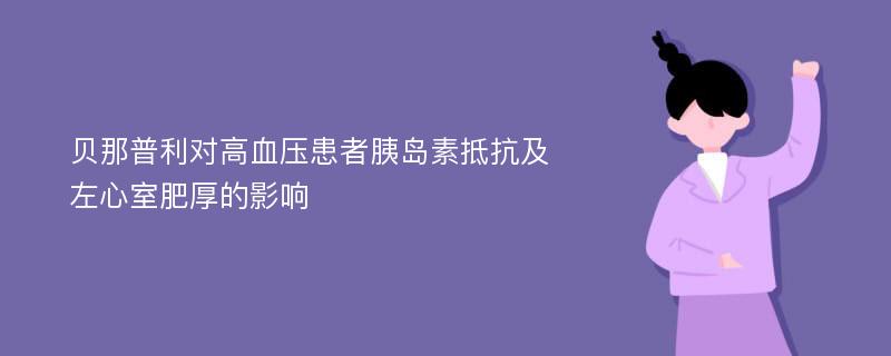 贝那普利对高血压患者胰岛素抵抗及左心室肥厚的影响