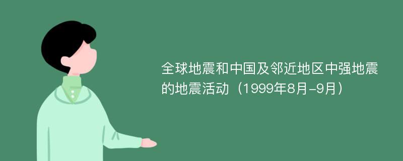 全球地震和中国及邻近地区中强地震的地震活动（1999年8月-9月）