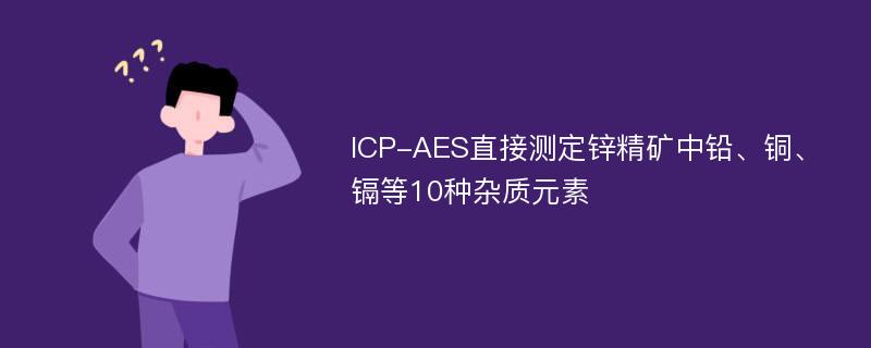 ICP-AES直接测定锌精矿中铅、铜、镉等10种杂质元素