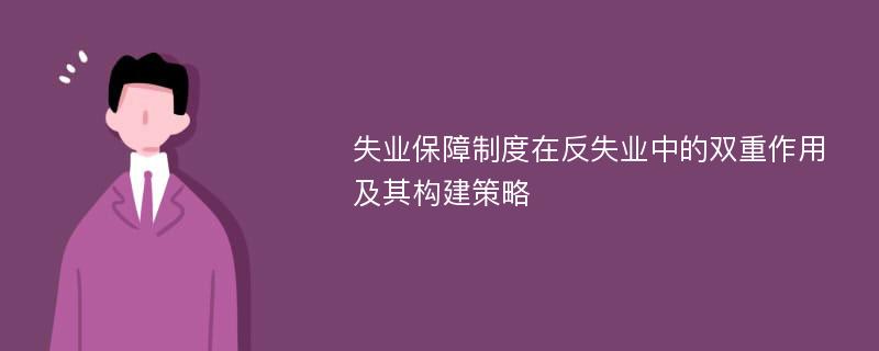 失业保障制度在反失业中的双重作用及其构建策略