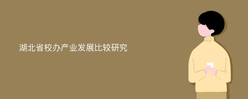 湖北省校办产业发展比较研究