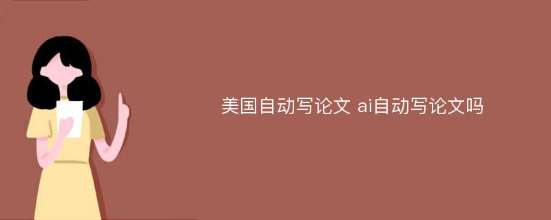 美国自动写论文 ai自动写论文吗