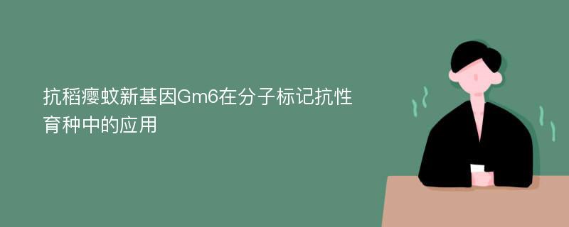 抗稻瘿蚊新基因Gm6在分子标记抗性育种中的应用