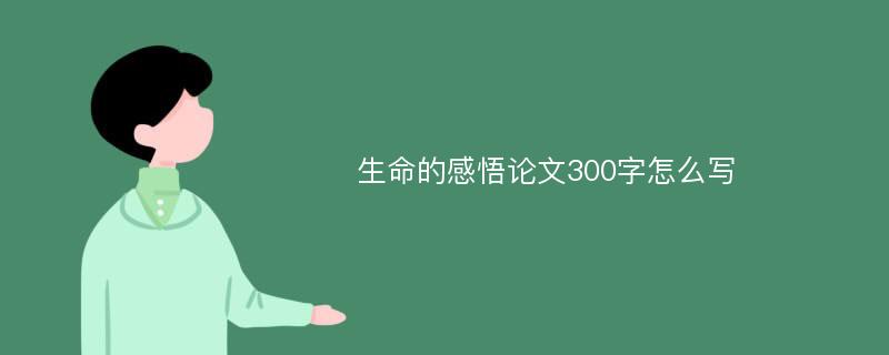 生命的感悟论文300字怎么写