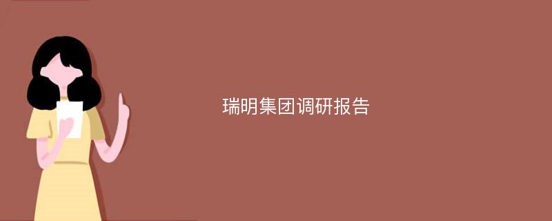 瑞明集团调研报告