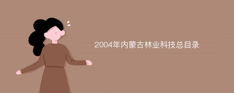 2004年内蒙古林业科技总目录