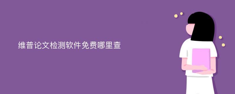 维普论文检测软件免费哪里查