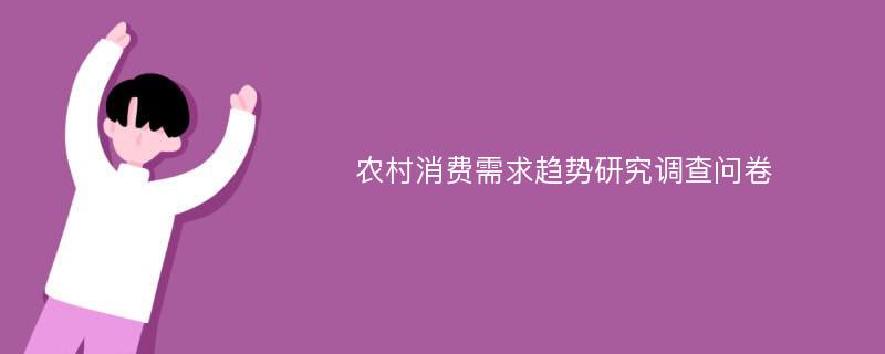 农村消费需求趋势研究调查问卷