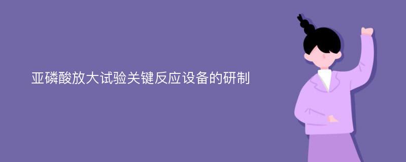 亚磷酸放大试验关键反应设备的研制