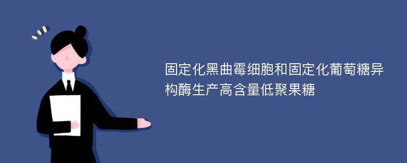 固定化黑曲霉细胞和固定化葡萄糖异构酶生产高含量低聚果糖