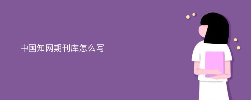 中国知网期刊库怎么写