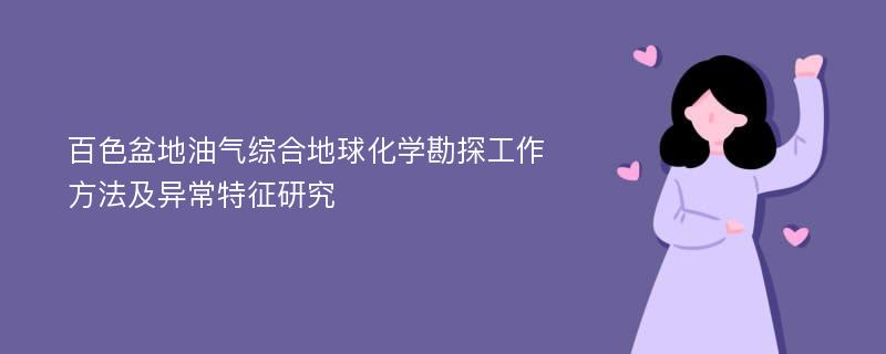 百色盆地油气综合地球化学勘探工作方法及异常特征研究