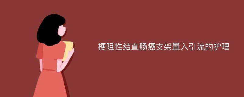 梗阻性结直肠癌支架置入引流的护理