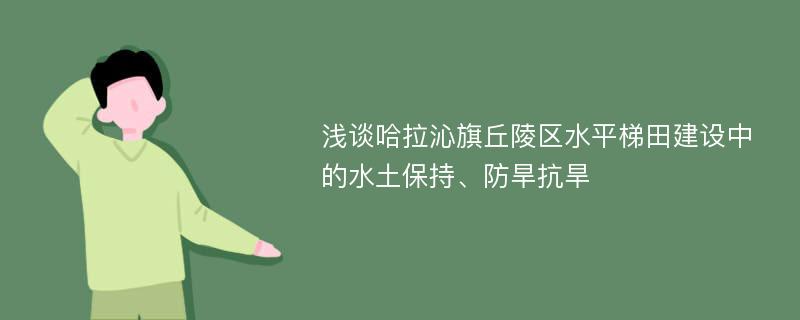 浅谈哈拉沁旗丘陵区水平梯田建设中的水土保持、防旱抗旱