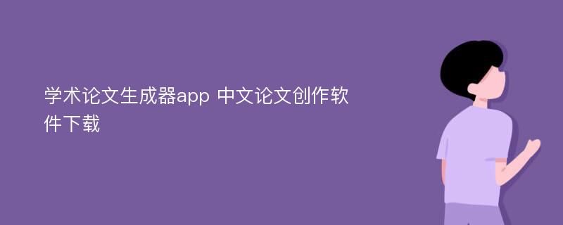 学术论文生成器app 中文论文创作软件下载