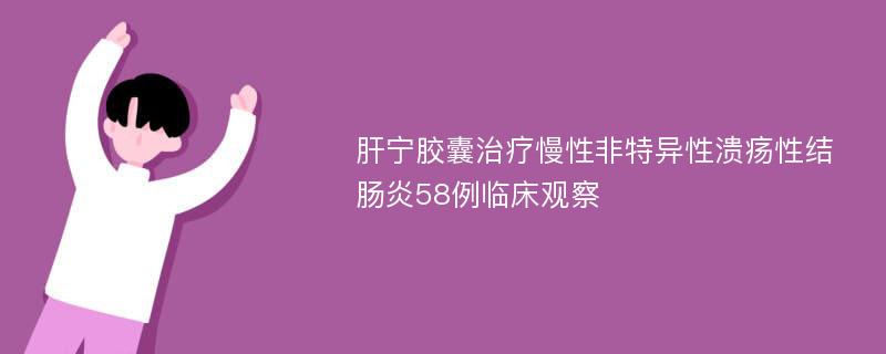 肝宁胶囊治疗慢性非特异性溃疡性结肠炎58例临床观察