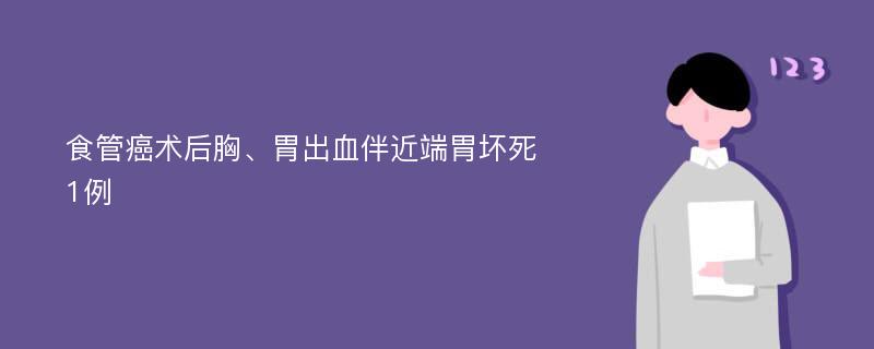 食管癌术后胸、胃出血伴近端胃坏死1例