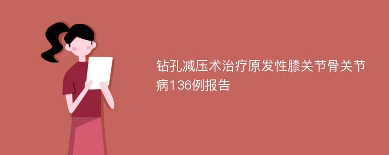 钻孔减压术治疗原发性膝关节骨关节病136例报告