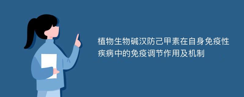 植物生物碱汉防己甲素在自身免疫性疾病中的免疫调节作用及机制