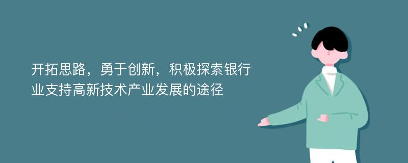 开拓思路，勇于创新，积极探索银行业支持高新技术产业发展的途径