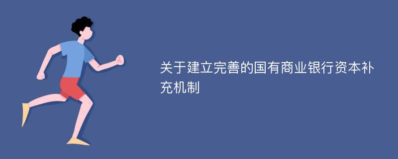 关于建立完善的国有商业银行资本补充机制