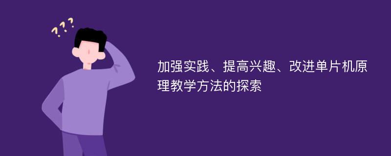 加强实践、提高兴趣、改进单片机原理教学方法的探索