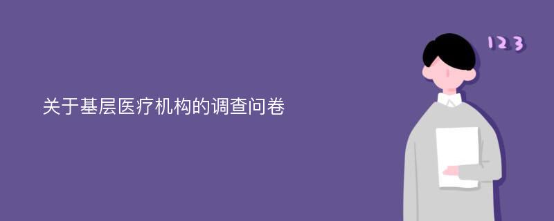 关于基层医疗机构的调查问卷