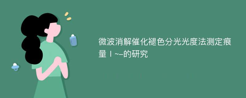 微波消解催化褪色分光光度法测定痕量Ⅰ~-的研究