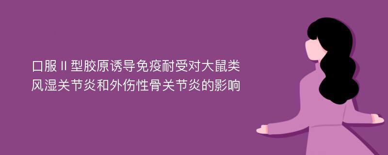 口服Ⅱ型胶原诱导免疫耐受对大鼠类风湿关节炎和外伤性骨关节炎的影响