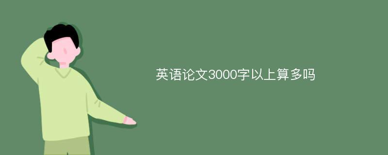 英语论文3000字以上算多吗