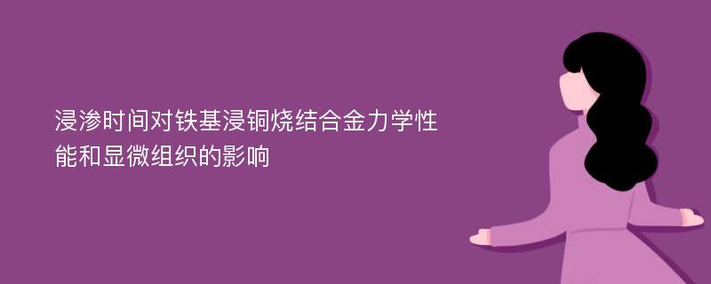 浸渗时间对铁基浸铜烧结合金力学性能和显微组织的影响