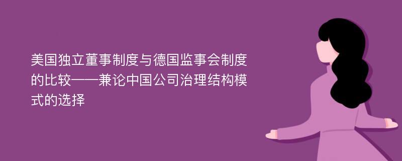 美国独立董事制度与德国监事会制度的比较——兼论中国公司治理结构模式的选择