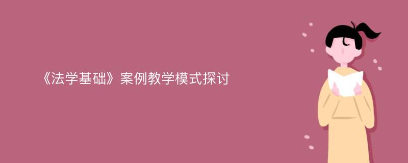 《法学基础》案例教学模式探讨