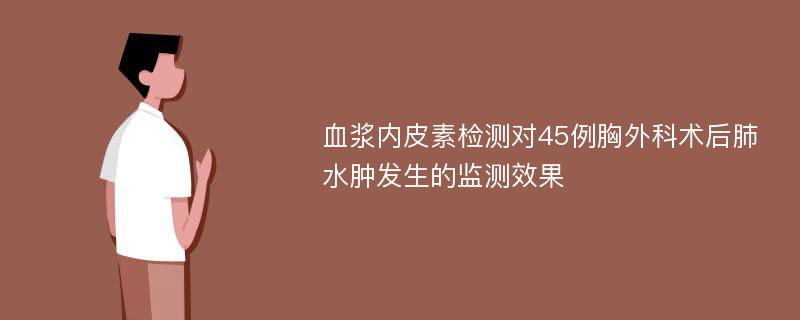 血浆内皮素检测对45例胸外科术后肺水肿发生的监测效果