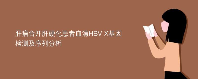 肝癌合并肝硬化患者血清HBV X基因检测及序列分析