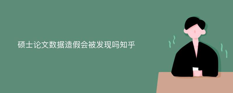 硕士论文数据造假会被发现吗知乎